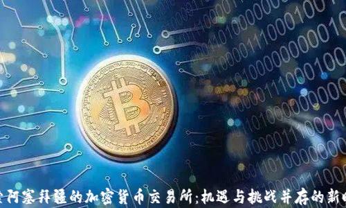 
探索阿塞拜疆的加密货币交易所：机遇与挑战并存的新时代