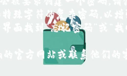 对于Tokenim登录所需的密码，通常需要您在注册时创建一个安全的密码。一般来说，登录到任何平台时，您应该遵循以下提示：

1. **注册时设定的密码**：在Tokenim注册时，您会被要求创建一个密码。请使用该密码进行登录。
2. **密码的复杂性**：建议使用包含字母、数字和特殊字符的复杂密码，以增强安全性。
3. **找回密码**：如果您忘记了密码，可以在登录界面找到“忘记密码”或“找回密码”的链接，按照指示进行重置。

如果您在特定操作中遇到困难，建议查看Tokenim的官方网站或联系他们的客服以获取进一步的帮助。