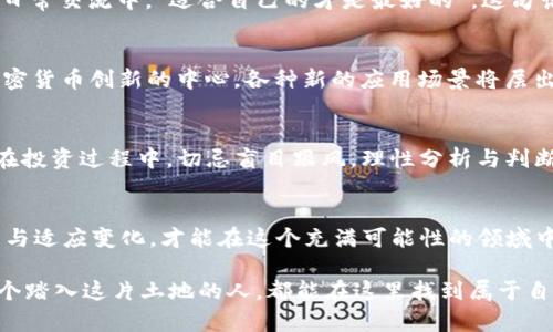 亚太地区加密货币的未来：机遇与挑战分析
亚太, 加密货币, 未来, 机遇/guanjianci

引言：走进加密货币的世界
在如今这个瞬息万变的时代，加密货币作为一种全新的金融形态，正以极快的速度进入人们的视野。亚太地区，作为全球经济增长最快的地区之一，其加密货币市场的发展吸引了越来越多的投资者、企业和政府的关注。就像我们的老话说的：“一日之计在于晨”，这一轮数字货币的兴起，正是时代赋予我们的机遇。

亚太地区加密货币的现状
首先，我们需要了解亚太地区的加密货币市场现状。在过去的几年里，许多亚太国家积极推动区块链技术的研发与应用，不少国家甚至制定了相关政策来规范加密货币交易。例如，中国在2017年就开始禁止ICO（首次代币发行），而日本则积极拥抱虚拟货币，成为第一个承认比特币作为合法支付手段的国家。这些政策的差异，形成了亚太地区加密货币市场的多样性。

各国政策的影响
亚太各国的政策态度对加密货币市场的影响深远。以新加坡为例，作为金融科技的先锋，新加坡金融管理局（MAS）积极支持区块链技术的发展，推出了一系列政策以促进创新与投资，这使得新加坡迅速成为全球加密货币的热土。而反观澳大利亚，虽然其市场较为成熟，但在监管上却采取了一种较为保守的态度，这在一定程度上影响了市场的活跃度。

机遇与挑战并存
不可否认的是，亚太地区的加密货币市场蕴藏着巨大的机遇。根据统计，预计到2025年，亚太地区的加密货币市场规模将达到数千亿美元。这背后是不断增长的投资需求和用户基础。正如我们常说的：“商机如风，抓住就是财富”，现在正是投资者把握机会的好时机。

然而，机遇的背后也存在着诸多挑战，包括：监管不确定性、安全性问题以及波动性等。加密货币领域的众多骗局时常令人警觉，市场价格的剧烈波动也让许多投资者心惊肉跳。因此，投资者在追逐机遇的同时，更应保持理智，分辨“羊毛”与“狼狈”的区别。

加密货币的文化影响
加密货币不仅仅是一种金融工具，它逐渐渗透到亚太地区的文化生活中。一些国家的年轻人，已将数字货币视为投资新潮流，甚至有人把“持币待涨”等词汇融入日常交流中。“适合自己的才是最好的”，这句话在数字资产的投资决策中更显得尤为重要。许多年轻投资者不仅在追求财务自由的同时，还在探索更多关于区块链技术、去中心化等前沿理念。

展望未来：亚太加密货币的潜力
随着技术的不断进步与政策的日益规范，亚太地区的加密货币市场未来将迎来更加广阔的发展空间。我们有理由相信，在不久的将来，亚太地区将会成为全球加密货币创新的中心，各种新的应用场景将层出不穷。从金融服务到供应链管理，从身份认证到智能合约，区块链技术的应用将深入到社会的各个领域。

如何把握加密货币投资的机会？
面对潜力巨大的加密货币市场，投资者们该如何有效把握机会呢？首先，了解市场动态，及时获取信息是至关重要的。其次，建立多元化的投资组合，以分散风险。在投资过程中，切忌盲目跟风，理性分析与判断至关重要。与此同时，选择合适的交易平台和安全的钱包也是保障资金安全的重要措施。

结语：计划与行动并重
总而言之，亚太地区的加密货币市场正处于一个快速发展的阶段，既面临着机遇，也挑战重重。就如“千里之行，始于足下”，投资者需要保持清醒的头脑，不断学习与适应变化，才能在这个充满可能性的领域中取得成功。让我们一起期待，未来的亚太会为我们带来怎样的惊喜吧！ 

亚太地区的加密货币市场犹如一幅绚丽的画卷，每一笔都带着时代的印记。在这幅画卷里，机遇与挑战交错，文化与技术交融，未来的可能性让我们期待，愿每一个踏入这片土地的人，都能在这里找到属于自己的财富与梦想。