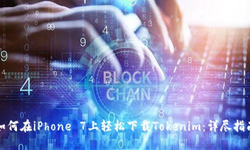 如何在iPhone 7上轻松下载Tokenim：详尽指南