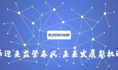 加密货币迎来监管春风：未来发展新机遇与挑战