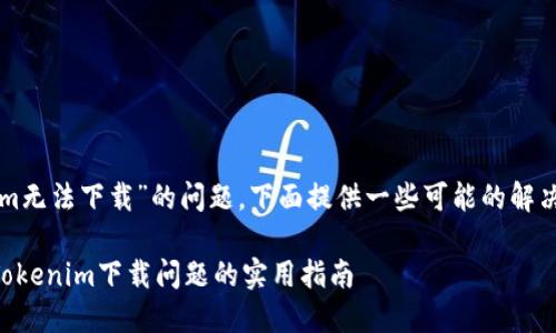 关于“tokenim无法下载”的问题，下面提供一些可能的解决方案和建议。

### 解决Tokenim下载问题的实用指南