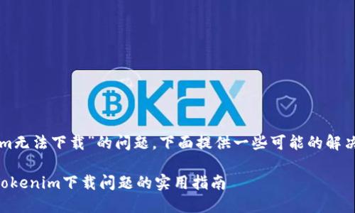 关于“tokenim无法下载”的问题，下面提供一些可能的解决方案和建议。

### 解决Tokenim下载问题的实用指南