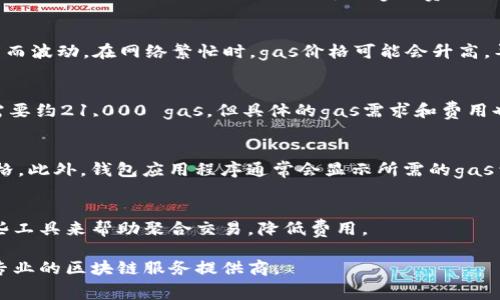 对于token转账所需的gas费用，通常取决于多个因素，包括当前网络的拥堵程度、转账的复杂性，以及所使用的具体区块链网络（如以太坊、Binance Smart Chain等）。以下是一些相关信息，帮助你理解token转账所需的gas费用：

### 1. Gas概述
在以太坊等区块链网络上，gas是用于衡量执行交易或者计算的资源消耗的单位。当你进行token转账时，需要支付一定数量的gas费，这些费用将奖励网络中的矿工或验证者。

### 2. Gas价格
Gas价格通常以Gwei为单位（1 Gwei = 0.000000001 ETH），并且会随着网络的拥堵程度而波动。在网络繁忙时，gas价格可能会升高，导致用户需要支付更多的费用才能在更短的时间内完成交易。

### 3. 转账gas费的计算
每个token转账通常需要一定固定的gas量。以以太坊为例，标准的ERC20 token转账通常需要约21,000 gas。但具体的gas需求和费用也可能受其他因素影响，例如合约执行复杂性和网络状况。

### 4. 如何估算gas费用
在进行token转账之前，你可以使用一些区块链浏览器（如Etherscan）来检查当前的gas价格。此外，钱包应用程序通常会显示所需的gas费用，用户可以根据自己的需求进行调整。

### 5. 如何gas费用
为了减少转账时的gas费用，用户可以选择在网络相对不忙碌的时段进行交易，或者使用一些工具来帮助聚合交易，降低费用。

如果你希望了解更多具体的gas费用信息，建议查看相关区块链网络的实时数据，或者咨询专业的区块链服务提供商。