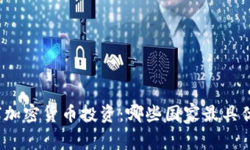 全球加密货币投资：哪些国家最具优势？