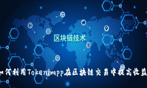 如何利用Tokenimpp在区块链交易中提高收益？
