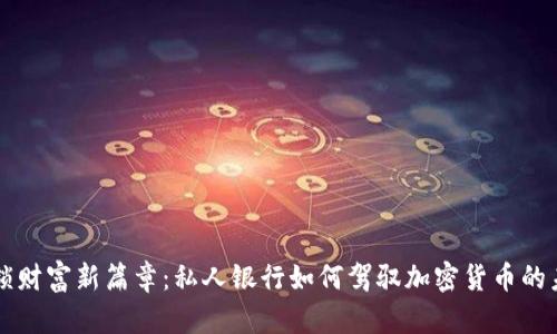 解锁财富新篇章：私人银行如何驾驭加密货币的未来