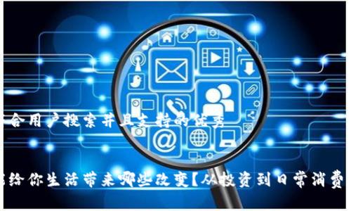 思考一个符合用户搜索并且支持的优秀


加密货币能给你生活带来哪些改变？从投资到日常消费的全景分析