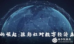 加密货币的崛起：陈彩虹对数字经济未来的洞察