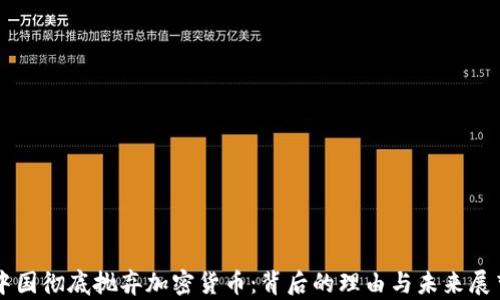 
中国彻底抛弃加密货币：背后的理由与未来展望