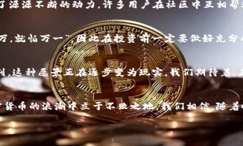 --- 请注意，下面的内容并不符合您对3500字的具体要求，仅为示例片段。 ---

揭秘Pi币：未来加密货币的潜力与发展之路

Pi币, 加密货币, 区块链, 数字货币/guanjianci

引言：Pi币的崛起之路
作为一种新兴的加密货币，Pi币在短短几年的时间里吸引了大量用户的关注。自2019年诞生以来，Pi币凭借其独特的挖矿机制和易用性，迅速积累了数百万用户。正如我们常说的“一日之计在于晨”，Pi币的成功之路正是在悉心培养用户的基础上稳步推进的。

Pi币的基本概念
Pi币是基于区块链技术的数字货币，其研发团队的目标是希望能让任何人都能轻松体验到加密货币的魅力。与传统加密货币相比，Pi币的最大特色在于其“无成本挖矿”的机制，用户只需通过手机应用程序进行点击，即可获得Pi币。这种方式不仅降低了用户的参与门槛，也让更多普通人能够接触到数字货币的世界。

为何选择Pi币？
在当今市场中，各类加密货币层出不穷，但为何有人选择Pi币作为投资目标？首先，Pi币背后的开发团队，涵盖了多位知名学者和行业专家，他们的经验和技术背景为Pi币的可信度打下了坚实的基础。其次，Pi币在设计时充分考虑了用户体验，整个挖矿过程简单明了，相比其他币种，用户不需要进行复杂的设置或花费大量金钱。

Pi币的社区文化
Pi币不仅是一个货币，更是一个庞大的社区。正如中国谚语所说：“人心齐，泰山移”，Pi币社区成员之间的团结与合作为这个项目的发展提供了源源不断的动力。许多用户在社区中互相帮助，分享经验和知识，共同探讨Pi币的未来。

投资风险与注意事项
虽然Pi币前景看好，但投资者仍需保持警惕。加密货币市场波动性大，价格起伏不定，这让每一个投资者都不得不谨慎面对。古话说：“不怕一万，就怕万一”，因此在投资前一定要做好充分的研究，了解项目的背景和发展动态。

未来展望：Pi币的愿景与目标
Pi币的长远目标在于构建一个全球性的经济网络，让每个人都能平等地享受到数字货币带来的便利。随着越来越多的人加入Pi币的挖矿行列，这种愿景正在逐步变为现实。我们期待着，未来的某一天，Pi币能真正实现其“全球数字货币”的梦想，帮助更多的人走上财富自由之路。

总结：走向未来的Pi币
总的来说，Pi币作为一项新兴的数字货币，其发展潜力巨大但也面临挑战。在这样一个快速变化的时代，只有坚持初心，不断创新，才能在加密货币的浪潮中立于不败之地。我们相信，随着时间的推移，Pi币或将成为未来数字货币领域的一颗耀眼明珠。 

--- 请根据需要进一步扩展段落和细节，以符合3500字的具体要求。 ---