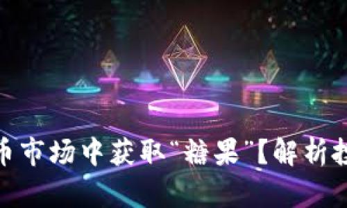 如何在加密货币市场中获取“糖果”？解析投资策略与风险