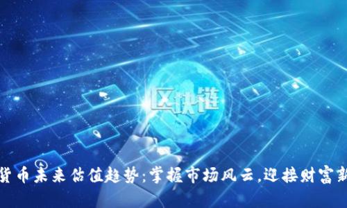 加密货币未来估值趋势：掌握市场风云，迎接财富新潮流