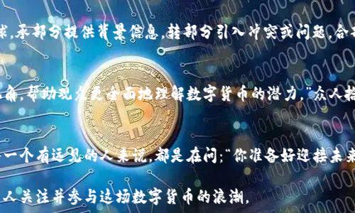   
  揭开数字财富的新篇章：加密货币宣传片的魅力与机遇 /   
加密货币, 数字财富, 宣传片, 投资机会 /guanjianci 

加密货币的崛起：一场数字革命  
在新世纪的潮流中，加密货币以其无可阻挡的势头向我们走来。从比特币的首次发布，到如今各式各样的加密资产层出不穷，金融世界正在发生一场颠覆性的变革。这场革命不仅改变了我们的投资方式，也在悄然改变着我们的生活方式。就如老话所说：“一日之计在于晨”，在这个快速发展的时代，早早进入加密货币的世界，或许能给你带来意想不到的收益。  

宣传片的魅力：简明扼要的传播力量  
在这个信息爆炸的时代，人们的注意力是非常有限的。因此，一个吸引人的加密货币宣传片，不仅能够快速传达信息，还能打动人心，激发投资者的兴趣。优秀的宣传片往往具有清晰的视觉风格、动人的音乐以及吸引人的叙事结构，令人一看既能懂得加密货币的本质，也能感受到未来市场的无限可能。  

内容的多样化：讲述不同的故事  
每一种加密货币都有其独特的故事。例如，比特币可以被视为金融自由的象征，而以太坊则是一种智能合约平台的代表。通过宣传片，可以将这些故事以生动形象的方式展现出来，让观众不仅了解到每种货币的功能，还能感受到其中所蕴含的精神与理念。正如江苏俗语所言：“一个篱笆三个桩，一个好汉三个帮”，宣传片可以通过团队协作，将不同的故事编织在一起，增强说服力。  

视觉与听觉的双重冲击  
在当今社会，视觉影响力不容小觑。一部成功的加密货币宣传片往往通过动画、图表、真实案例等多种视觉元素来传达信息。例如，通过动态的图表展示加密货币的增长趋势，或者通过真实用户的故事来展示其在生活中实际应用的场景。这种生动化的表达方式，不仅让人印象深刻，也更容易引起情感共鸣。  

吸引目标观众：了解他们的需求与痛点  
在制作加密货币宣传片的过程中，了解目标观众的需求和痛点是关键。例如，对于年轻的投资者来说，他们可能会关注加密货币带来的投资回报和其在潮流文化中的地位。而对于老年投资者，他们则更加关注安全性和稳定性。因此，宣传片的内容应当贴合观众的期望，通过精准的传达来强化他们对于加密货币的积极认知。  

文化的传承：将地方特色融入宣传片  
加密货币虽是全球现象，但不同地区对它的理解和接受程度却存在差异。因此，在宣传片中融入本地文化元素，能够使其更具亲和力。比如，在中国，许多年轻人会关注加密货币的投资回报，不妨在宣传片中引用一些当地的投资故事和成功案例，以增强共鸣。而在西方国家，利用区域特点如科技创新、自由市场等进行宣传，同样能够取得良好的效果。  

总结：拥抱数字货币新时代的机会  
随着数字经济的迅猛发展，加密货币正逐步成为投资者关注的焦点。通过富有创意和感染力的宣传片，不仅能够有效传播加密货币的理念，还能激励更多人参与这场数字财富的革命。正如水能载舟，亦能覆舟，握住这个机遇，便能够在数字经济的浪潮中乘风破浪。  

 h3 视觉和叙事：引人入胜的故事结构 /h3   
高效的宣传片不是简单的信息堆砌，而是通过合理的结构与叙事手法，形成一条完整的故事线。这条故事线通常由起、承、转、合四个部分组成。起部分吸引观众的眼球，承部分提供背景信息，转部分引入冲突或问题，合部分则展示解决方案和愿景。这样严谨的叙事结构，能够让观众更深入地理解并投入到故事当中。  

科学与人文的结合：提升信任感  
尽管许多人对于加密货币仍然持保留态度，但通过科学的数据和真实的案例，能够帮助他们打消疑虑。在宣传片中，可以融入市场研究、专家解读、用户体验等多重视角，帮助观众更全面地理解数字货币的潜力。”众人拾柴火焰高”，集结各方的智慧，能够增加公信力，构建起观众与品牌之间的信任桥梁。  

结尾：共创数字未来  
房地产和股票市场的波动，许多人已经见识到，但加密货币的出现，为我们打开了一个全新的财富大门。在这场数字经济的风暴中，如何抓住机遇并合理投资，对于每一个有远见的人来说，都是在问：“你准备好迎接未来了吗？”让我们共同迎接这场数字财富的革命，携手向前，创造属于我们的数字未来。  

总而言之，加密货币宣传片不仅需要展示其经济价值，还应注重视觉体验的提升和情感与文化的融合。只有这样，才能真正达到吸引观众、传递价值的目的，引领更多人关注并参与这场数字货币的浪潮。