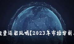 加密货币投资还能玩吗？2023年市场分析与未来展