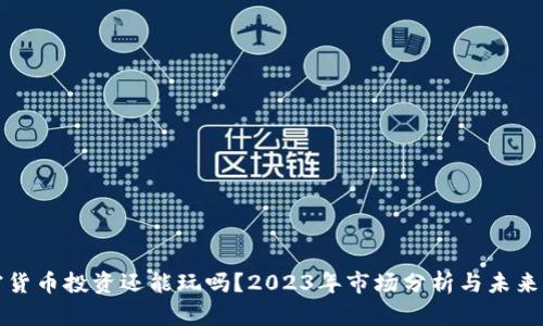 加密货币投资还能玩吗？2023年市场分析与未来展望