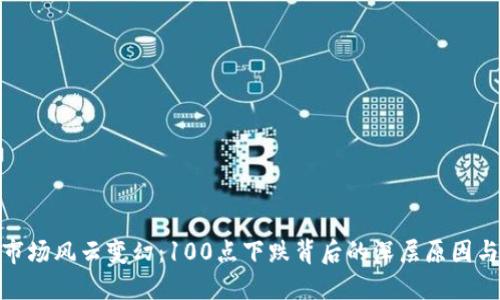 加密货币市场风云变幻：100点下跌背后的深层原因与应对策略
