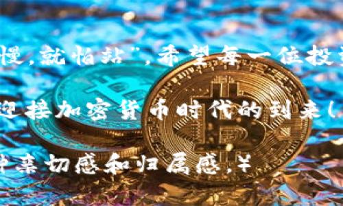   富达加密货币现状：市场风云变幻，投资者如何应对？ / 
 guanjianci 加密货币, 富达, 投资, 市场趋势 /guanjianci 

引言：富达与加密货币的交集
自比特币问世以来，加密货币的世界便风起云涌。作为全球金融服务的巨头之一，富达（Fidelity）也逐渐进入了这一新兴市场，与传统金融领域有着深厚渊源的富达，为加密货币投资者提供了全新的视野与机会。随着市场的快速变化，富达在加密货币领域的现状成为了众多投资者关注的焦点。

富达的加密货币服务
富达在加密货币市场的参与始于其对数字资产的探索，涵盖了从加密货币交易、托管到相关投资基金等一系列服务。很多人可能会问：“富达为什么会进军加密货币？”这不仅是因为市场潜力巨大，更是对未来金融生态系统的预判。在数字货币方面，富达推出了多个投资产品，旨在为客户提供更加全面的服务。

市场回顾：富达的加密货币战略演进
回顾富达的加密货币战略演进，可以看到这是一个不断适应市场变化的过程。从最初的持观望态度到如今的积极布局，富达始终敏锐捕捉市场的脉动。例如，富达推出的加密货币养老金计划，便是在传统退休投资领域与加密货币结合的先锋举措。正如那句古话说的：“一日之计在于晨”，富达的每一步都在为未来铺路。

当前市场现状：机遇与挑战并存
如今，加密货币市场可谓波澜壮阔，各种政策法规、市场趋势、技术变革交织在一起。富达作为加密货币市场的重要参与者，自然面临机遇与挑战。在比特币价格波动剧烈的情况下，富达如何制定策略，平衡风险与收益，是所有投资者关注的重点。

近期，随着多国监管政策的逐步明确，富达的加密货币服务也在适应新的法规和市场环境。例如，富达在美股上市的比特币ETF（交易所交易基金）便是响应市场需求的重要举措。这样的策略不仅满足了投资者的需求，也为富达的品牌形象增添了新的光环。

富达加密货币的用户体验
用户体验在投资者决策中占据着越来越重要的地位。富达深谙此理，不断其加密货币交易平台的用户界面，提升交易流畅度，简化操作流程，以吸引新用户并留住老客户。许多用户感叹：“进入这个市场，就像是当年学骑自行车，一开始有些摇晃，但熟悉后便能自如驰骋。”

富达的未来展望：数字资产的整合与发展
展望未来，富达在加密货币领域的战略将更加多元化和综合化。随着越来越多的传统金融机构参与到这一市场，富达有望通过数字资产的整合，推动传统投资模式的革新。无论市场如何变幻，富达始终坚持以客户为中心，推动技术与金融服务的融合。

结语：加密货币的未来无可限量
在这个充满变数的市场中，丰富的想象空间和机遇并存。也许在不远的将来，加密货币将不再是小众投资，成为每个人的选择。富达在这条道路上起到了先锋作用，有理由相信，未来的金融世界将因加密货币的融入而更加多姿多彩。如同那句民谚所言：“所见即所得”，只要把握好市场脉搏，未来充满希望。

最后的总结：投资者的选择与智慧
无论是富达还是其他任何金融机构，投资者在决策时都需保持理性。从市场趋势到投资产品，理智的判断和博大的胸怀是成功投资的关键。“不怕慢，就怕站”，希望每一位投资者在这条市场探索的旅程中，都能踏实前行，善于抓住闪烁的机遇。

在加密货币的时代，富达无疑是一个让人充满期待的探索者，而我们每一个关注这个市场的人，也都是不可或缺的一部分。让我们一起展望未来，迎接加密货币时代的到来！

（以上内容在保持主题的基础上进行了丰富和多样化的描述，适当融入了地方特色及习惯用语，强调文化内涵与情感表达，力求让读者感受到一种亲切感和归属感。）