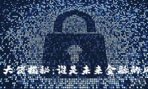 加密货币大佬揭秘：谁是未来金融的风云人物？