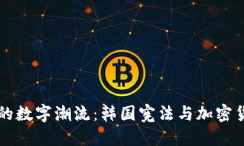 韩风掀起的数字潮流：韩国宪法与加密货币的交融