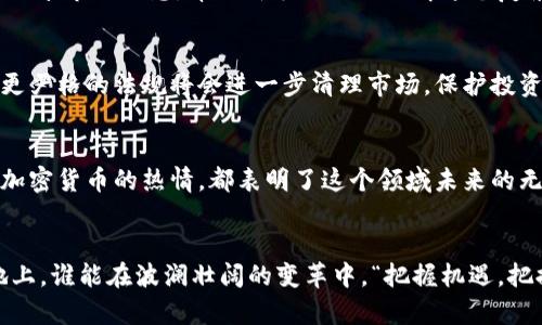   墨西哥的加密货币：在潜力与挑战之间的黄金时代 / 
 guanjianci 加密货币, 墨西哥, 加密技术, 数字货币 /guanjianci 

引言
在这个数字化的时代，加密货币已不再是新鲜事物，反而成为许多人投资与资产配置的重要部分。而在墨西哥，随着金融技术的发展与国民对数字资产认知的加深，加密货币的热度也逐渐升温。有不少人把它视作“金子”般的财富机会，然而，这背后也充满了机遇与挑战。

加密货币的崛起
墨西哥的加密货币市场发展迅速，尤其是在过去几年中。根据统计数据，墨西哥已经成为拉美地区最大的比特币市场之一。在这个国家，尤其在城市中，许多年轻人和技术爱好者都开始加入到加密货币的投资大潮中。“时不我待，钱生钱”的思维在这里成为了一种共识。

时代的变革与政策的推进
随着时间的推移，墨西哥政府逐渐意识到加密货币市场的重要性。2018年，墨西哥金融科技法案的通过标志着国家对数字货币的监管开始走向正轨。这是“为未来铺路”的一步，政府意识到如果能够合理引导与监管，将能够促进国内经济的发展。

加密货币的应用场景
在墨西哥，加密货币不仅仅是投资工具，它也逐渐渗透到人们的日常生活中。例如，有些商家开始接受比特币作为支付手段，尤其是在大城市如墨西哥城和瓜达拉哈拉。同时，一些初创企业利用区块链技术提供创新金融服务。如同俗语所说：“船到桥头自然直”，这些新兴业务在挑战与机遇中找到了一条可持续的发展道路。

风险与挑战
然而在幸福的背后，也不乏挑战。加密货币市场波动性极大，许多投资者可能面临暴风骤雨般的风险。曾有不少人像“黄昏前的狂欢”一样，在价格上涨时疯狂投资，然而在市场下跌后，损失惨重。此外，缺乏相关知识与信息的用户也可能成为诈骗的受害者。在墨西哥，诈骗事件层出不穷，这让一些原本希望通过加密货币改善生活的人倍感失望。

社区与文化影响
墨西哥丰富的文化以及温暖的人际关系在加密货币的传播中起着重要作用。加密货币社群的建立，使得人们不仅仅是单纯的投资者，很多人或者组织细致入微地分享市场信息，帮助新手更好地理解这个复杂的领域。常言道：“有人的地方就有江湖”，这样的社群文化让很多墨西哥人对加密货币的接受度逐渐提升。

未来展望
展望未来，墨西哥加密货币市场将继续发展，但必须要建立在合理监管的基础上。政府与市场各方需要合作共赢，共同创造一个良好的投资环境。传闻正在进行的更严格的法规将会进一步清理市场，保护投资者的权益。“不怕慢，就怕站”，在加密货币的发展过程中，稳健之道可能才是最终走向成功的关键。

总结
墨西哥的加密货币市场正处于一个快速发展的阶段。尽管面临诸多挑战，但不可否认的是，这是一个充满机遇的黄金时代。无论是国家政策的支持，还是民间对于加密货币的热情，都表明了这个领域未来的无限可能。正如墨西哥的谚语所说：“一日之计在于晨”，我们应在这曙光初现之时，抓住机遇，拥抱未来的数字经济。

结尾思考
在这个充满可能性的时代，我们每个人都应该具备一定的前瞻性与敏锐度。在加密货币的世界里，信息就是力量，与其后知后觉，不如早早布局。在墨西哥这片土地上，谁能在波澜壮阔的变革中，“把握机遇，把握未来”，谁就能在这个不断变换的金融天地中立于不败之地。“机会总是留给有准备的人”，希望每位关心加密货币的人都能在这场金融革命中，实现自己的梦想。