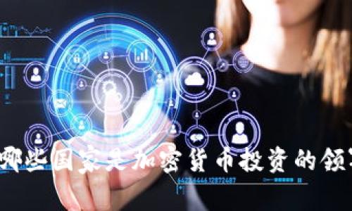 全球哪些国家是加密货币投资的领军者？