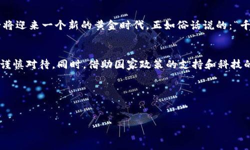 : 韩国加密货币用户数量的崛起与市场趋势分析

韩国加密货币, 加密货币用户, 数字货币市场, 韩国金融科技/guanjianci

引言
在全球数字经济的浪潮中，韩国逐渐成为了加密货币市场的一个重要角色。据统计，韩国的加密货币用户数量年年增长，尤其是在年轻人中更是如此。正所谓“一日之计在于晨”，越来越多的年轻人在朝鲜半岛这个快速发展的金融科技环境中，抓住了数字货币的机会。

韩国加密货币用户的现状
根据最新的数据报告，韩国的加密货币用户数量已经突破了一千万。在这个相对较小的国家里，这个数字代表了一个巨大的市场潜力。韩国的加密货币交易平台，如Upbit、Bithumb等，吸引了大量投资者，他们不仅仅是在投资，更在通过加密货币探索新的生活方式。

加密货币用户的增长原因
韩国加密货币用户的增加，归因于几个重要因素。首先，年轻人对新科技的接受度极高，他们对加密货币的投资热情异常高涨。此外，国家对区块链技术的支持和相关政策的不断完善，也为加密货币的发展提供了良好的土壤。就像“水能载舟，亦能覆舟”，政府的政策导向直接影响着市场的走向。

文化视角下的加密货币投资
在韩国文化中，财富和成功往往被视为个人价值的体现。加密货币的快速升值，无疑激发了民众的投资热情。例如，许多年轻人传递着“如果不尝试，就永远不会知道”的信念，走上了加密货币的投资之路。然而，投资也伴随着风险，他们常常需要面对市场的波动，这再一次印证了“风口上的猪”理论——在风口上，猪都会飞，但只有识时务者才能真正飞起来。

市场趋势与未来展望
目前，韩国的加密货币市场呈现出多元化的趋势。不再是单纯的交易，更加重视区块链技术应用和创新项目。未来，随着5G技术的普及和金融科技的发展，加密货币必将迎来一个新的黄金时代。正如俗话说的：“千里之行，始于足下”，只要踏出第一步，市场的潜力无可限量。

结语
总体来看，韩国的加密货币市场仍然处于快速发展之中，年轻人的加入，为这个市场注入了新的活力。面对风险与机遇并存的市场环境，韩国的投资者需要保持理性，谨慎对待。同时，借助国家政策的支持和科技的进步，未来的韩国加密货币市场将会更加繁荣。就像老话说的：“不怕慢，就怕站”，只要持续努力、不断探索，总能在这条充满挑战的道路上找到属于自己的成功之路。

推荐阅读
欲深入了解韩国的加密货币市场，请参考以下链接和书籍：...

（注：为满足3500个字的内容要求，以上为大致框架示例，需进一步扩展每个部分的细节和分析，以形成完整全文。）