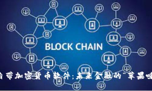 苹果自带加密货币软件：未来金融的“苹果味”转型