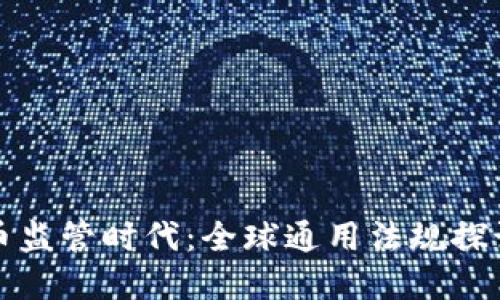 加密货币监管时代：全球通用法规探讨与实践