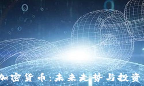   
2023年加密货币：未来走势与投资机会展望