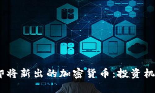 探索2023年即将新出的加密货币：投资机会与风险并存