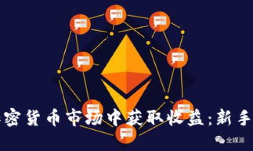 如何在加密货币市场中获取收益：新手必看指南