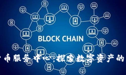 美国加密货币服务中心：探索数字资产的未来与机遇