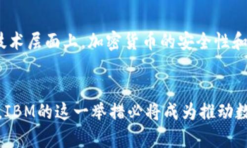   IBM推出加密货币：数字经济新时代的颠覆性举措 / 
 guanjianci IBM, 加密货币, 数字经济, 技术创新 /guanjianci 

引言：数字经济的浪潮
随着科技进步，数字经济已成为现代社会不可逆转的潮流。“一日之计在于晨”，科技的每一次创新都在为未来铺路。而近期，IBM的加密货币发布更是令人瞩目，标志着数字经济的又一次深刻变革。作为全球最大的IT服务公司之一，IBM的每一步都备受瞩目，他们推出的加密货币将如何改变数字经济的版图？让我们一起深入探讨。

加密货币的崛起：机遇与挑战
加密货币自从比特币在2009年问世以来，逐渐从边缘走向主流。在这个过程中，加密货币不仅仅是一种支付手段，更是全球经济的重要组成部分。它们打破了传统金融体系的束缚，让人们能够更加自由地进行财富的管理与转移。但与此同时，加密货币市场也充满了不确定性，波动性、监管政策以及黑客攻击等因素随时可能对其产生重大的影响。“疾风知劲草”，在这个蓬勃发展的市场中，只有具备强大技术实力和市场洞察力的企业才能立于不败之地。

IBM加密货币的起源与愿景
作为全球技术巨头，IBM一直以来都在探索区块链技术的应用。早在2017年，IBM就已经推出了基于区块链的金融服务平台，如今的加密货币是这一历程的重要延续。IBM加密货币的推出，旨在为企业提供更加高效、安全的支付解决方案，尤其是在跨境交易中，以解决传统金融交易的高成本与低效率等问题。“细水长流”，IBM希望通过自身的技术积累，将加密货币打造成稳定、高效的数字资产。

IBM加密货币的关键特点
IBM的加密货币与市场上其他加密货币相比，具有以下几个显著特点：
ul
listrong安全性极高：/strong基于IBM强大的云计算平台和先进的加密技术，确保交易的安全与隐私。/li
listrong稳定性强：/strong通过与传统法币挂钩，减少市场波动性，降低投资风险。/li
listrong全球支付便捷：/strong专为跨境交易设计，几乎可以即时完成支付，提升交易效率。/li
listrong明确的合规框架：/strong在各国监管政策下，确保合法合规，减少政策风险。/li
/ul

对传统金融的颠覆
IBM加密货币的发布，不仅是对现有加密市场的一次冲击，也将对传统金融体系产生深远的影响。传统金融机构往往需要3到5个工作日来处理跨境交易，而IBM加密货币则能够几乎即时完成转账。这对跨国公司、以及需要进行频繁交易的企业来说，无疑是个福音。正如西方谚语所说：“时间就是金钱”，在商业竞争中，谁能更高效，谁就能赢得先机。

IBM加密货币的市场前景
IBM加密货币的前景引发了业界的广泛关注。随着越来越多的企业愿意尝试数字货币，IBM加密货币的应用场景也会越来越广泛。从传统的供应链金融，到新兴的数字资产交易，乃至于甚至可以在微支付和数字身份验证等领域都大有可为。也许未来的某一天，人人都能通过IBM的加密货币在线上购物、出行、或进行其他交易，使生活更加便捷。

迎接挑战：监管与技术
尽管前景光明，但IBM及其加密货币仍面临着诸多挑战。首先是全球各国对加密货币的监管政策不一，企业在运营过程中需要关注各地的法律法规，而这些法规的变化也将影响IBM加密货币的市场表现。此外，技术层面上，加密货币的安全性和交易的速度也将直接影响用户的体验。“山重水复疑无路，柳暗花明又一村”，只有在不断创新中迎接挑战，才能在竞争中脱颖而出。

结语：数字未来的探索之旅
IBM加密货币的推出，意味着站在了数字经济的最前沿，然而这仅仅是一个开始。在未来的征程中，IBM将继续探索更多的可能性，为人们带来更为安全、便捷的金融体验。随着社会对数字货币接受度的逐渐提高，IBM的这一举措必将成为推动数字经济发展的重要力量。对于所有参与者来说，正如古话所说：“仁者见仁，智者见智”，每个人都可以在这个新时代找到自己适合的角色，共同推动科技的进步。