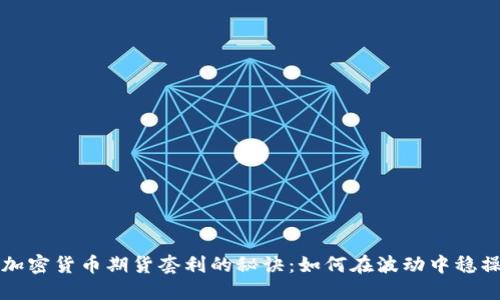 掌握加密货币期货套利的秘诀：如何在波动中稳操胜券