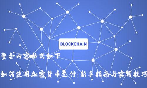 整合内容格式如下

如何使用加密货币支付：新手指南与实用技巧