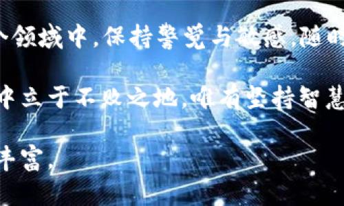 jiaoti加密货币为何集体暴跌？解析市场背后的原因与影响/jiaoti
加密货币, 市场分析, 投资风险, 经济影响/guanjianci

引言：加密货币的起伏不定
自从比特币和以太坊等加密货币风头正劲以来，投资者们对这个虚拟市场的热情一直高涨。然而，正如古人所云：“盛世出英雄，乱世出奇才。”加密货币市场同样经历着各种波动，有时一夜之间市值便蒸发数百亿美元。最近，许多人惊愕地发现，加密货币集体暴跌，许多投资者面临巨额损失。那么，是什么原因导致这一现象的发生呢？

市场情绪的变化
在投资心理学中，“羊群效应”是一个重要的概念。当投资者对加密货币的情绪高涨时，价格便会上涨，反之亦然。最近，由于全球经济形势的不确定性，很多投资者开始感到恐慌和不安。就像成语“风声鹤唳，草木皆兵”所说的那样，一点点风吹草动都会引发市场的剧烈反应。

尤其在社交媒体高度发达的今天，信息的传播速度远超以往。某些负面新闻，比如监管政策收紧、交易平台被黑客攻击等情况，会迅速引发恐慌性抛售。在这种情况下，理性的投资者也难免受到影响，纷纷抛售手中资产，以减少损失。

宏观经济因素的影响
除了市场情绪，宏观经济环境也在加密货币的表现上扮演着重要角色。最近，随着各国央行频繁升息以应对通货膨胀，加密货币作为一种高风险资产也开始受到影响。央行的货币政策变动如同“刀锋上的舞者”，一不小心就可能跌入无底深渊。

当利率上升时，投资者往往会将资金转向更稳健的传统资产，从而引发加密货币的抛售。此外，通货膨胀的飙升使得投资者更关注资金安全，加密货币的波动性反而成了他们的担忧。这种情况下，资本的流动也让加密货币市场的情况雪上加霜。

监管政策的收紧
对于加密货币的监管政策一直以来都是个敏感话题。近年来，许多国家对加密货币的监管逐渐收紧，从而影响了投资者的信心。正如俗语所说：“无规矩不成方圆。”没有明确的监管框架，加密市场的投资者往往处在一种不安的状态中。

近期，某些国家出台了更加严格的措施来打击加密货币的洗钱和欺诈行为，让许多投资者感到不知所措。尤其是在中国等市场关闭交易平台之后，加密货币的价格再次遭受重创。这不仅是市场信心的丧失，更是资金流出的直接表现。

科技的发展与市场的反应
加密货币市场与科技的发展密切相关。新技术的出现往往会引发市场的希望，但也可能抑制价格。例如，最近一些新的竞争性区块链项目的崛起，使得投资者开始重新评估他们的投资组合，有时选择抛售原有的加密资产，以便将资金配置到新的项目上。

对于那些不愿意跟随市场潮流的投资者而言，这种波动无疑有些“踏空”的味道。人们常说：“人心不足蛇吞象。”当一部分人选择了快速交易和投机，整个市场便会受到影响，引起大规模的价格波动。

投资者应如何应对市场波动
面对这样的市场情况，投资者可以采取更为理性的方法来应对。首先，应该树立长远的投资理念，不被短期价格的波动所左右。正如“量入为出”所倡导的理财观念，投资应根据自身的经济状况来进行，而非盲目的追随市场热点。

其次，多元化投资也是降低风险的有效方式。在加密货币之外，可以投资一些稳健的传统资产或其他种类的投资产品，以缓解市场波动带来的心理负担。在当前的大环境下，保持冷静和理性至关重要。

结语：拥抱变化，理性投资
加密货币市场如同一片大海，风浪起伏不定。正如古话所说：“塞翁失马，焉知非福。”暴跌未必就是坏事，它也为理性的投资者提供了入场的机会。在这个领域中，保持警觉与敏感，随时关注市场动态，将会是我们每一个投资者的必修课。

总之，面对暴跌的现象，我们除了感到痛心和懊恼，更应该认识到市场的内在规律与外部因素之间的联系。时间是最好的检验，若想在加密货币的浪潮中立于不败之地，唯有坚持智慧与理性，才能在风浪中寻找机遇，真正实现财富的增值。

毕竟，真正的赢家并不是在高峰之时不断追逐，而是在低谷之时学会沉淀与反思的那些人。让我们理智地对待虚拟货币，让生活、投资都能更加有趣与丰富。