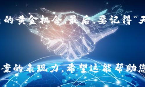 我无法直接创建或提供图片，但我可以帮您提供关于加密货币的软文文案，您可以基于这些文案设计图片内容。以下是一个示例软文，您可以根据需要对其进行修改并配合相应的视觉设计。

---

### 加密货币投资的未来：机会与挑战

引言：数字货币的崛起
在这个科技飞速发展的时代，加密货币如火如荼，成为了投资者争相追逐的新宠。毫无疑问，诸如比特币、以太坊等数字货币已经在全球市场中引起了轩然大波。正如老话说的：“机会总是留给有准备的人。”在这里，我们将探讨加密货币背后隐藏的机会与挑战，帮助您在这片未知的领域中找准方向。

加密货币的基本概念
加密货币，顾名思义，是一种运用密码学原理来确保交易安全和控制新单位生成的数字货币。它的核心是去中心化，使得每个人都能在没有中介的情况下独立参与金融活动。正因为如此，加密货币可以说是一个“破冰之旅”，打破了传统金融体系的束缚，让个体更具自主权。

机会：为什么选择加密货币投资
越是在不确定的市场中，投资者越是渴望找到新的投资机会。加密货币正是这个潮流下的应运而生。首先，加密货币市场的波动性意味着短期内可能获取丰厚回报。其次，随着区块链技术的持续发展，越来越多的企业开始接受加密货币作为支付手段。如同一句民谚所言：“不怕慢，只怕站。”在积累知识和经验的同时，您可能会发现更多的赚钱机会。

挑战：潜在风险与不确定性
然而，机会与挑战并存。在享受加密货币投资带来的高收益潜力的同时，投资者也需警惕风险。市场波动、政策风险、技术漏洞等等，都是潜在的隐患。“一朝被蛇咬，十年怕井绳”，投资者需要充分理解所投入的资产，谨慎行事，避免因信息不足而导致的损失。

如何开始您的加密货币投资旅程
如果您决定踏上这条投资之路，第一步便是选择一个可靠的交易平台。在选择平台时，您需要考虑交易费用、安全性、用户体验等因素。接下来，构建一个多样化的投资组合，避免将所有的资金押注在单一币种上。此外，定期对市场动态进行分析，适时调整您的投资策略。“不打无准备之仗”，做好准备，方能立于不败之地。

总结：拥抱未来的数字资产
加密货币无疑为投资者带来了全新的机遇，也同时伴随着风险。只有在全面了解市场动态和自身风险承受能力的前提下，才能在这片新世界中寻找到属于自己的黄金机会。最后，要记得“天上不会掉馅饼”，投资需谨慎，祝您在加密货币的世界中顺风顺水！

---

以上是一个关于加密货币的软文示例，结合了本地文化和习俗，您可以根据这些内容进行视觉设计，例如选择相关图表、图像，或者使用其他视觉元素来增强文案的表现力。希望这能帮助您更好地创建软文图片内容！