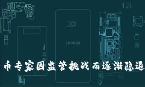 美国加密货币专家因监管挑战而逐渐隐退的背后故事