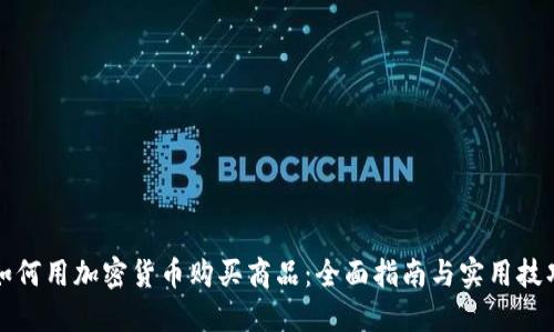 如何用加密货币购买商品：全面指南与实用技巧