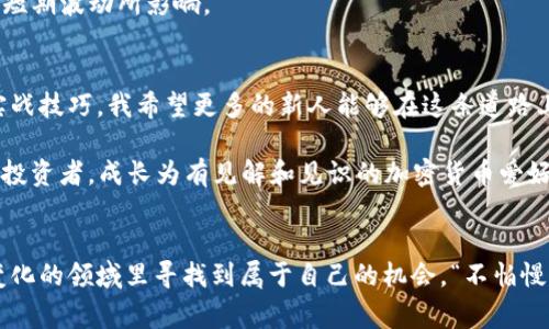 加密货币实战记录：从入门到精通的真实故事
加密货币, 实战, 投资, 区块链/guanjianci

引言：为何选择加密货币投资
在这个数字化飞速发展的时代，“加密货币”这个词迅速成为投资者口中的热词。许多人估计，未来五年的加密货币市场将会如同2000年的互联网一样，蕴藏着巨大的潜力。然而，正如古人所云：“一日之计在于晨”，在进行任何投资之前，做好充分的准备和市场调研是必不可少的。在这篇文章中，我将分享我的加密货币实战经历，从一个初学者逐步成长为一个合格的投资者。

入门：走进加密货币的世界
一开始，我对加密货币的概念了解甚少，只是偶然看到朋友们在讨论比特币、以太坊等币种。我决定深入了解这片新领域，网络上各种信息繁杂，就像大海捞针，真是让人眼花缭乱。我首先选择了几本书籍和一些权威网站，努力自我充电。

在阅读的过程中，我了解到区块链技术是加密货币的基础，它的去中心化特性让交易变得更加透明和安全。正如一位投资老手所说：“区块链就像是一张永远无法被篡改的账本。”在这个过程中，我逐渐打破了对质疑的迷思，明白了加密货币背后的价值。

实战：首次投资的勇敢尝试
在经过数周的学习后，我决定下定决心进行我的第一次投资。我选择了比特币和以太坊这两个相对稳定的币种，虽然并不是市场上最便宜的选择，但却是我看好的资产。我要买入价的那天，我满怀期待却又有些忐忑，这份激动和紧张的心情就像是进入一个未知的战场。

为了降低风险，我选择采用“定投”的方式，每周投入一定的金额。我记得当时我脸上挂着微笑，仿佛胜利在望。可是天有不测风云，市场却出现了大幅波动，价格剧烈下跌，让我一度感到焦虑万分。此时，此刻我明白了“投资有风险，入市需谨慎”的道理。

反思与总结：市场波动中的坚持
经历了几个月的起起伏伏，我开始意识到市场的波动是常态，而不是异常。我回想起一种流行的俚语：“风雨过后见彩虹”，坚持下来，才能在波动中寻找平衡。在这一过程中，我不断调整自己的投资策略，逐渐建立起对市场的敏感度。

与此同时，我也加入了一些在线社区，和其他投资者分享心得。通过交流，我收获了不少宝贵的经验：不要盲目跟风，要有自己的判断；要对市场保持警觉，同时不要被短期波动所影响。

后记：从投资者到教育者的转变
经过一段时间的实战锻炼，我的投资水平得到了显著提升。我开始意识到，把自己的经验传授给其他人同样重要。于是，我开设了一个小博客，分享我的投资故事和实战技巧。我希望更多的新人能够在这条道路上少走一些弯路。

正如一位智者所言：“授人以鱼，不如授人以渔”。通过这种方式，我不仅帮助了他人，也进一步巩固了自己的知识。回望这段旅程，我心中感慨万千，从一个毫无经验的投资者，成长为有见解和见识的加密货币爱好者，这一路的风风雨雨，无疑是一段值得铭记的经历。

结语：加密货币之路的继续
加密货币投资是一条充满挑战与机遇的道路，正如人生的每一次挑战，都是一次成长。在未来的日子里，我会继续关注市场动态，不断学习与提升，努力在这个快速变化的领域里寻找到属于自己的机会。“不怕慢，就怕站”，我相信只要坚持，胜利终会到来。