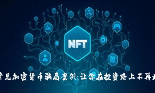 揭露常见加密货币骗局案例：让你在投资路上不再走弯路