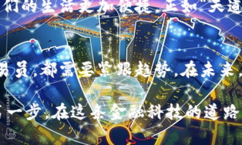   探索韩国数字货币加密交易所：未来金融的新生态 / 
 guanjianci 数字货币,加密交易所,韩国,金融科技 /guanjianci 

引言：新时代的金融变革
随着科技的不断进步，金融行业也在悄然发生着巨变。数字货币作为一种新兴的资产类别，正在颠覆传统的金融模式。在这场变革中，韩国的数字货币加密交易所，以其独特的优势和广阔的市场前景，正处于风口浪尖。

韩国数字货币市场的崛起
韩国被认为是数字货币市场的重要参与国之一。根据相关数据，韩国的加密货币用户数量已经接近千万，几乎覆盖了全国的青壮年群体。无论是在大型城市如首尔、釜山，还是在乡镇，数字货币都成为了许多人日常生活的一部分。就像那句老话所说：“一日之计在于晨”，许多投资者在清晨就开始关注行情，准备参与交易。

流行的加密交易所
在韩国，有几家知名的数字货币交易所备受用户欢迎，其中包括Upbit、Bithumb和Coinone等。这些交易所不仅提供了丰富的交易品种，还借助高效的交易系统和强大的安全机制，赢得了广大用户的信赖。

h4Upbit：市场的领跑者/h4
Upbit是韩国最大的数字货币交易所之一，凭借其便捷的用户体验和高流动性，迅速吸引了大批用户。它的成功不仅在于技术的领先，更在于其与本地企业的紧密合作，形成了良好的生态圈。

h4Bithumb：老牌交易所的魅力/h4
Bithumb成立于2014年，是韩国成立最早的加密交易所之一。在经过多次安全事件后，Bithumb不断强化系统安全和用户保护，使其在市场中稳住了脚跟，赢得了用户的信任。

h4Coinone：新兴的挑战者/h4
作为一个较新的平台，Coinone凭借其创新的功能和灵活的交易模式，开始在市场上占有一席之地。它提供的多种交易工具也吸引了不少追求新鲜体验的年轻用户。

交易所的安全性与信用
在加密货币领域，安全性无疑是用户最为关心的因素之一。韩国的交易所也意识到这一点，因此在安全性上投入了大量资源。例如，许多交易所都采用了冷钱包技术来存储大部分的用户资产，降低被盗风险。此外，定期的安全审计和用户身份验证程序，也在不断提升交易所的可信度。

文化因素对数字货币交易的影响
在韩国，数字货币并非仅仅是投资工具。它更与当地的文化背景紧密相连。年轻人对金融科技的高度接受使得他们在平时的交流中就会谈论数字货币，甚至将其视为身份的象征。不少企业也开始接受数字货币作为一种新的支付方式，而这恰恰与韩国崇尚科技、追求创新的社会风气相一致。

传统与现代：兼容并蓄的数字金融
韩国虽然拥有深厚的传统文化，但在面对新兴的数字货币市场时，仍然展现出了极大的包容性。这种兼容并蓄的现象使得旧有的金融观念和现代的数字技术共存共荣。正如一句韩国谚语所说：“百闻不如一见”，许多人通过实际投资，切身体会到了数字货币所带来的便利。

展望未来：数字货币的无限可能
随着全球数字货币市场的不断发展，韩国的加密交易所也在不断进步。未来，随着区块链技术的逐步成熟，更多的应用场景将会被开发出来，让人们的生活更加便捷。正如“天道酬勤”所言，持续的努力将会带来更加美好的明天。

总结：融汇贯通的科技金融
在韩国，数字货币加密交易所不仅是一种新的投资方式，更是科技和文化融合的产物。在这个快速发展的市场中，无论是普通投资者还是专业交易员，都需要紧跟趋势。在未来，随着技术的不断进步和人们认知的提升，韩国的数字货币市场必将迎来更加辉煌的明天。

无论你是对数字货币感兴趣的投资者，还是希望深入了解韩国数字货币市场的新手，了解交易所的动态和文化背后的故事，无疑是走向成功的第一步，在这条金融科技的道路上，愿我们都能乘风破浪，扬帆而行。