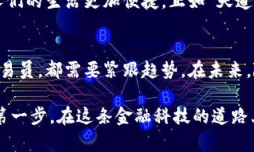   探索韩国数字货币加密交易所：未来金融的新生态 / 
 guanjianci 数字货币,加密交易所,韩国,金融科技 /guanjianci 

引言：新时代的金融变革
随着科技的不断进步，金融行业也在悄然发生着巨变。数字货币作为一种新兴的资产类别，正在颠覆传统的金融模式。在这场变革中，韩国的数字货币加密交易所，以其独特的优势和广阔的市场前景，正处于风口浪尖。

韩国数字货币市场的崛起
韩国被认为是数字货币市场的重要参与国之一。根据相关数据，韩国的加密货币用户数量已经接近千万，几乎覆盖了全国的青壮年群体。无论是在大型城市如首尔、釜山，还是在乡镇，数字货币都成为了许多人日常生活的一部分。就像那句老话所说：“一日之计在于晨”，许多投资者在清晨就开始关注行情，准备参与交易。

流行的加密交易所
在韩国，有几家知名的数字货币交易所备受用户欢迎，其中包括Upbit、Bithumb和Coinone等。这些交易所不仅提供了丰富的交易品种，还借助高效的交易系统和强大的安全机制，赢得了广大用户的信赖。

h4Upbit：市场的领跑者/h4
Upbit是韩国最大的数字货币交易所之一，凭借其便捷的用户体验和高流动性，迅速吸引了大批用户。它的成功不仅在于技术的领先，更在于其与本地企业的紧密合作，形成了良好的生态圈。

h4Bithumb：老牌交易所的魅力/h4
Bithumb成立于2014年，是韩国成立最早的加密交易所之一。在经过多次安全事件后，Bithumb不断强化系统安全和用户保护，使其在市场中稳住了脚跟，赢得了用户的信任。

h4Coinone：新兴的挑战者/h4
作为一个较新的平台，Coinone凭借其创新的功能和灵活的交易模式，开始在市场上占有一席之地。它提供的多种交易工具也吸引了不少追求新鲜体验的年轻用户。

交易所的安全性与信用
在加密货币领域，安全性无疑是用户最为关心的因素之一。韩国的交易所也意识到这一点，因此在安全性上投入了大量资源。例如，许多交易所都采用了冷钱包技术来存储大部分的用户资产，降低被盗风险。此外，定期的安全审计和用户身份验证程序，也在不断提升交易所的可信度。

文化因素对数字货币交易的影响
在韩国，数字货币并非仅仅是投资工具。它更与当地的文化背景紧密相连。年轻人对金融科技的高度接受使得他们在平时的交流中就会谈论数字货币，甚至将其视为身份的象征。不少企业也开始接受数字货币作为一种新的支付方式，而这恰恰与韩国崇尚科技、追求创新的社会风气相一致。

传统与现代：兼容并蓄的数字金融
韩国虽然拥有深厚的传统文化，但在面对新兴的数字货币市场时，仍然展现出了极大的包容性。这种兼容并蓄的现象使得旧有的金融观念和现代的数字技术共存共荣。正如一句韩国谚语所说：“百闻不如一见”，许多人通过实际投资，切身体会到了数字货币所带来的便利。

展望未来：数字货币的无限可能
随着全球数字货币市场的不断发展，韩国的加密交易所也在不断进步。未来，随着区块链技术的逐步成熟，更多的应用场景将会被开发出来，让人们的生活更加便捷。正如“天道酬勤”所言，持续的努力将会带来更加美好的明天。

总结：融汇贯通的科技金融
在韩国，数字货币加密交易所不仅是一种新的投资方式，更是科技和文化融合的产物。在这个快速发展的市场中，无论是普通投资者还是专业交易员，都需要紧跟趋势。在未来，随着技术的不断进步和人们认知的提升，韩国的数字货币市场必将迎来更加辉煌的明天。

无论你是对数字货币感兴趣的投资者，还是希望深入了解韩国数字货币市场的新手，了解交易所的动态和文化背后的故事，无疑是走向成功的第一步，在这条金融科技的道路上，愿我们都能乘风破浪，扬帆而行。