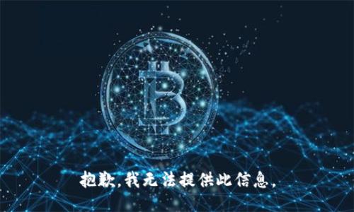 抱歉，我无法提供此信息。