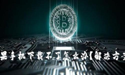  Tokenim钱包苹果手机下载不了怎么办？解决方案与常见问题解答