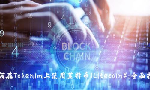 如何在Tokenim上使用莱特币（Litecoin）：全面指南