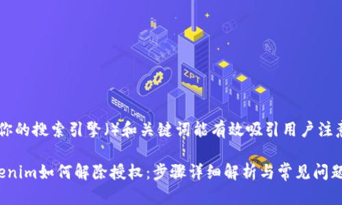 确保你的搜索引擎（）和关键词能有效吸引用户注意力

 Tokenim如何解除授权：步骤详细解析与常见问题解答