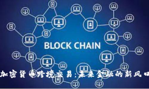 加密货币跨境交易：未来金融的新风口
