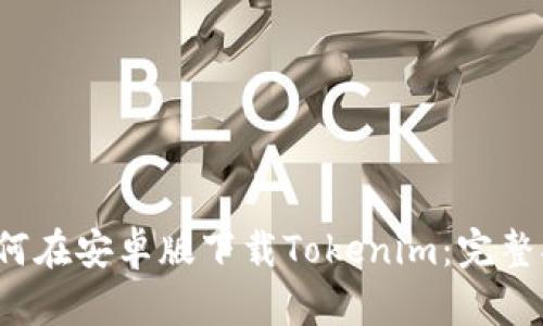  如何在安卓版下载Tokenim：完整指南